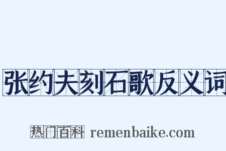 张约夫刻石歌反义词是什么意思的图片